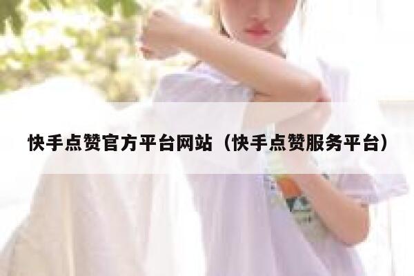 快手点赞官方平台网站（快手点赞服务平台） 第1张