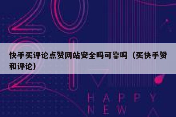 快手买评论点赞网站安全吗可靠吗(买快手赞和评论) 第1张 快手买评论点赞网站安全吗可靠吗(买快手赞和评论) 第1张