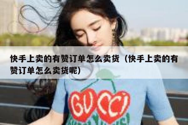 快手上卖的有赞订单怎么卖货（快手上卖的有赞订单怎么卖货呢） 第1张