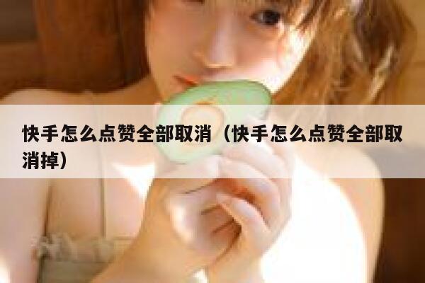 快手怎么点赞全部取消（快手怎么点赞全部取消掉） 第1张