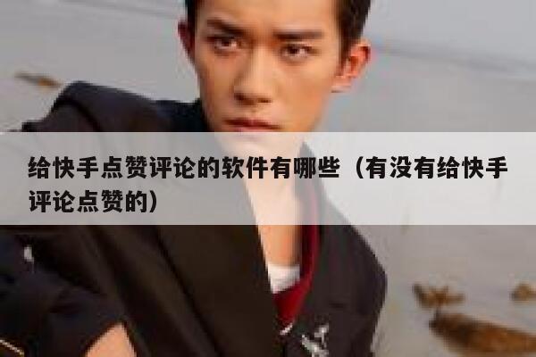 给快手点赞评论的软件有哪些(有没有给快手评论点赞的) 第1张 给快手点赞评论的软件有哪些(有没有给快手评论点赞的) 第1张