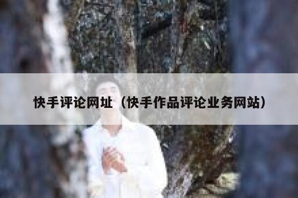 快手评论网址(快手作品评论业务网站) 第1张 快手评论网址(快手作品评论业务网站) 第1张