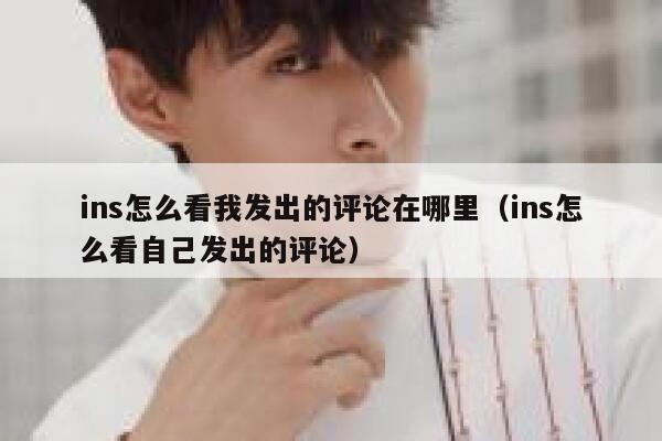 ins怎么看我发出的评论在哪里（ins怎么看自己发出的评论） 第1张