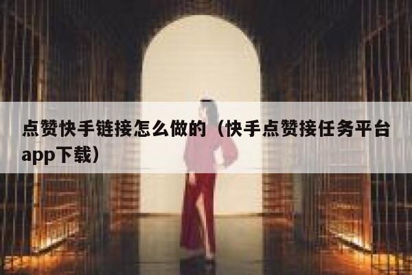 点赞快手链接怎么做的（快手点赞接任务平台app下载） 第1张