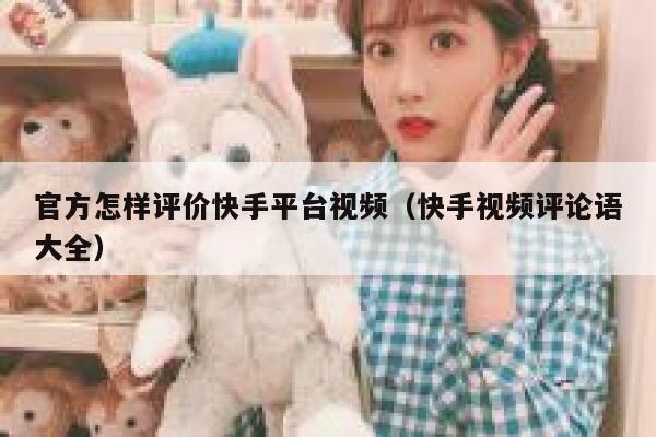 官方怎样评价快手平台视频（快手视频评论语大全） 第1张