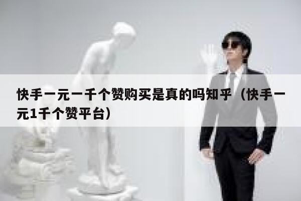 快手一元一千个赞购买是真的吗知乎(快手一元1千个赞平台) 第1张 快手一元一千个赞购买是真的吗知乎(快手一元1千个赞平台) 第1张