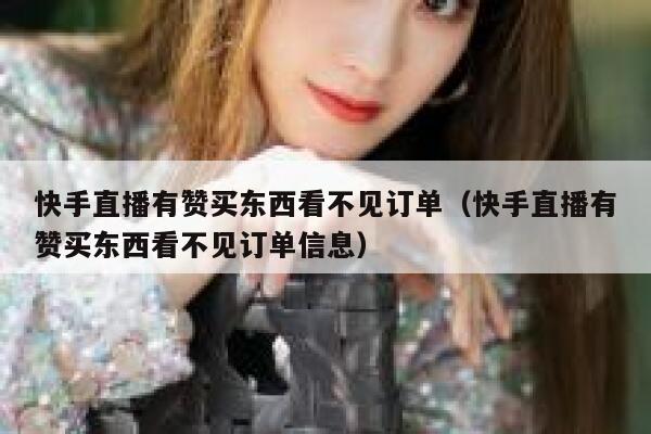 快手直播有赞买东西看不见订单（快手直播有赞买东西看不见订单信息） 第1张