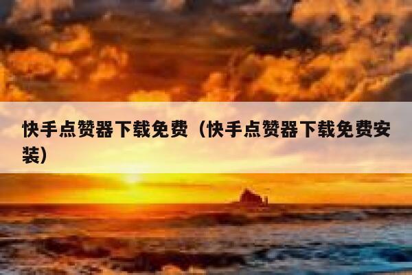 快手点赞器下载免费（快手点赞器下载免费安装） 第1张