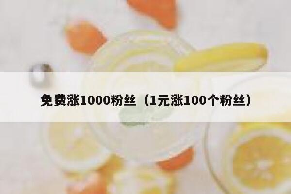 免费涨1000粉丝(1元涨100个粉丝) 第1张 免费涨1000粉丝(1元涨100个粉丝) 第1张