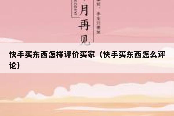 快手买东西怎样评价买家（快手买东西怎么评论） 第1张