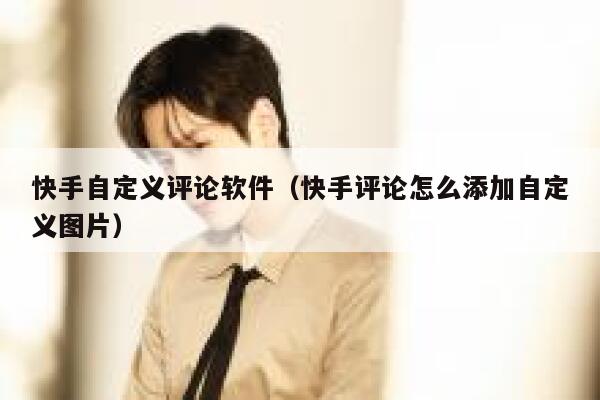 快手自定义评论软件（快手评论怎么添加自定义图片） 第1张