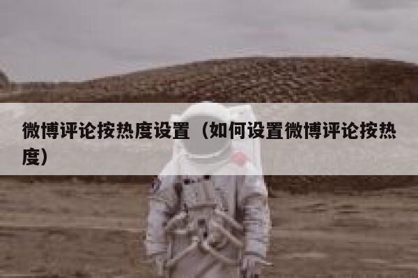 微博评论按热度设置（如何设置微博评论按热度） 第1张