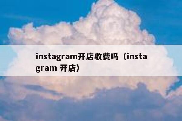 instagram开店收费吗（instagram 开店） 第1张