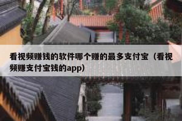 看视频赚钱的软件哪个赚的最多支付宝（看视频赚支付宝钱的app） 第1张