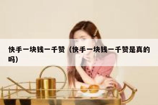 快手一块钱一千赞（快手一块钱一千赞是真的吗） 第1张
