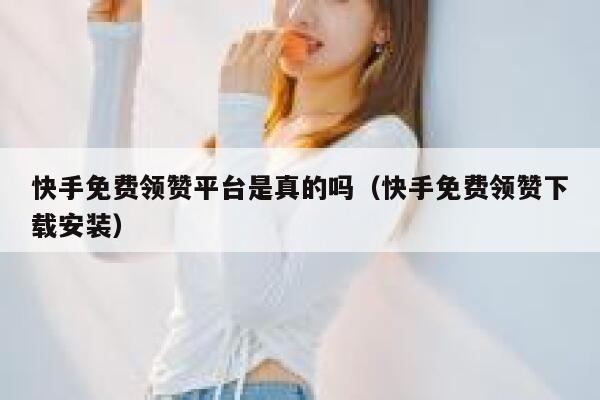 快手免费领赞平台是真的吗(快手免费领赞下载安装) 第1张 快手免费领赞平台是真的吗(快手免费领赞下载安装) 第1张