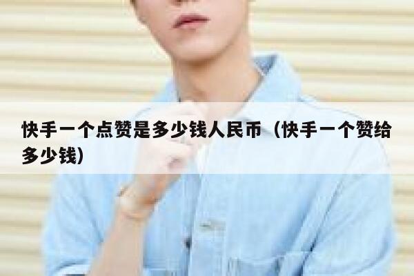 快手一个点赞是多少钱人民币(快手一个赞给多少钱) 第1张 快手一个点赞是多少钱人民币(快手一个赞给多少钱) 第1张