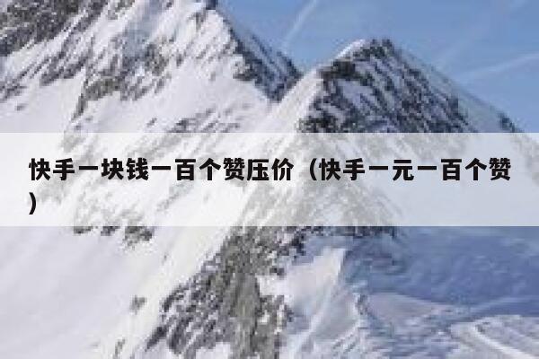 快手一块钱一百个赞压价（快手一元一百个赞） 第1张