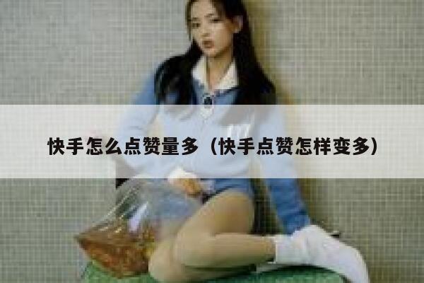 快手怎么点赞量多(快手点赞怎样变多) 第1张 快手怎么点赞量多(快手点赞怎样变多) 第1张