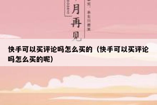 快手可以买评论吗怎么买的(快手可以买评论吗怎么买的呢) 第1张 快手可以买评论吗怎么买的(快手可以买评论吗怎么买的呢) 第1张