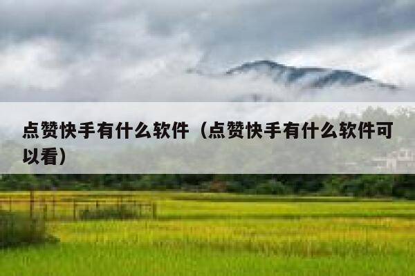 点赞快手有什么软件(点赞快手有什么软件可以看) 第1张 点赞快手有什么软件(点赞快手有什么软件可以看) 第1张