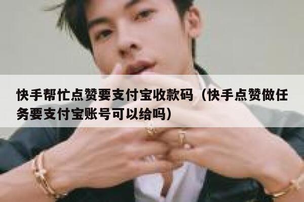 快手帮忙点赞要支付宝收款码（快手点赞做任务要支付宝账号可以给吗） 第1张