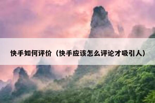 快手如何评价（快手应该怎么评论才吸引人） 第1张
