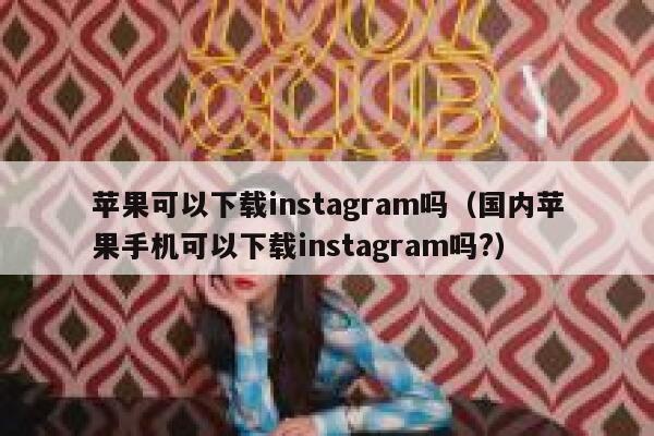 苹果可以下载instagram吗(国内苹果手机可以下载instagram吗?) 第1张 苹果可以下载instagram吗(国内苹果手机可以下载instagram吗?) 第1张