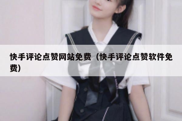 快手评论点赞网站免费（快手评论点赞软件免费） 第1张