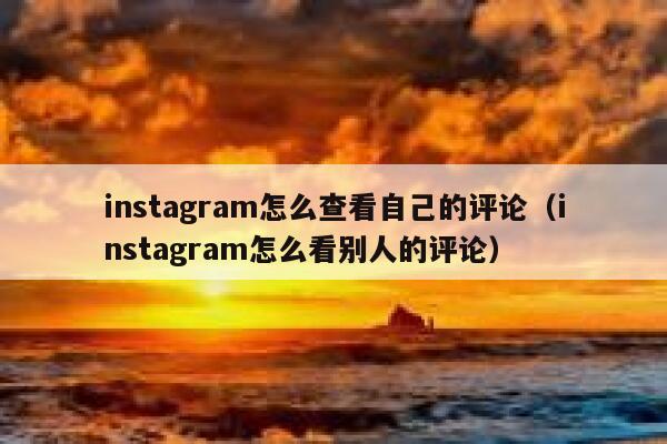 instagram怎么查看自己的评论（instagram怎么看别人的评论） 第1张