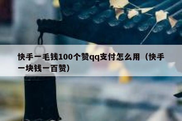 快手一毛钱100个赞qq支付怎么用（快手一块钱一百赞） 第1张