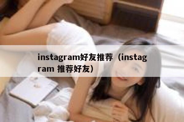 instagram好友推荐(instagram 推荐好友) 第1张 instagram好友推荐(instagram 推荐好友) 第1张