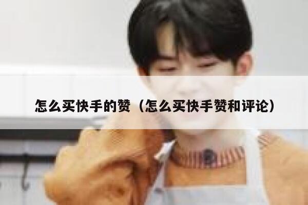 怎么买快手的赞(怎么买快手赞和评论) 第1张 怎么买快手的赞(怎么买快手赞和评论) 第1张