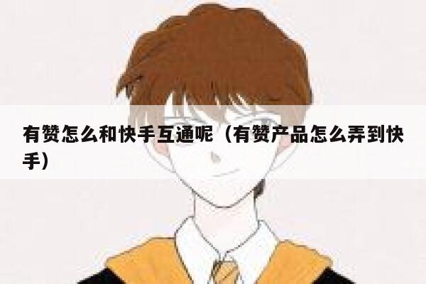 有赞怎么和快手互通呢(有赞产品怎么弄到快手) 第1张 有赞怎么和快手互通呢(有赞产品怎么弄到快手) 第1张