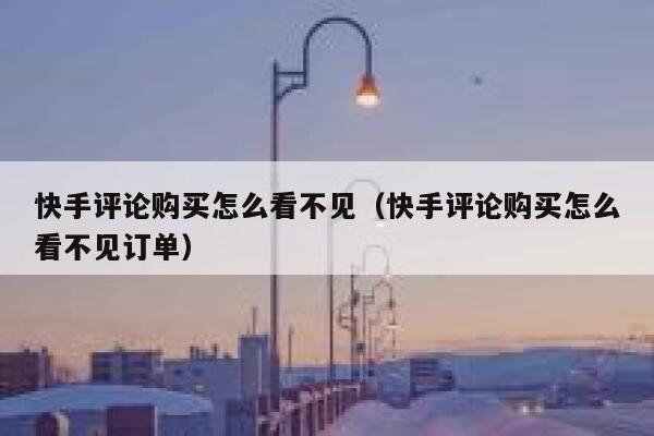 快手评论购买怎么看不见（快手评论购买怎么看不见订单） 第1张
