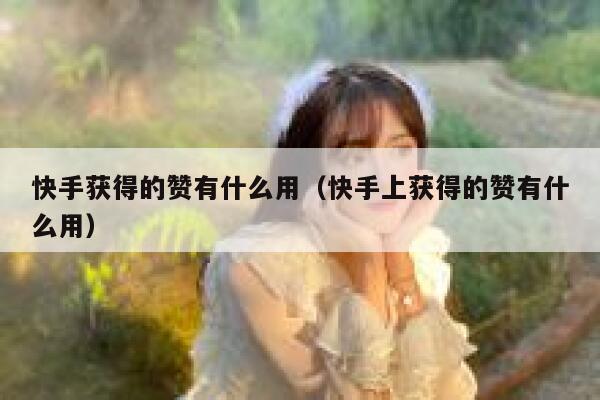 快手获得的赞有什么用(快手上获得的赞有什么用) 第1张 快手获得的赞有什么用(快手上获得的赞有什么用) 第1张