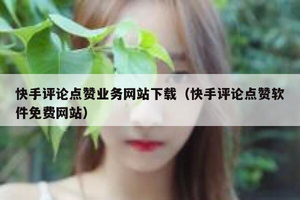 快手评论点赞业务网站下载(快手评论点赞软件免费网站) 第1张 快手评论点赞业务网站下载(快手评论点赞软件免费网站) 第1张
