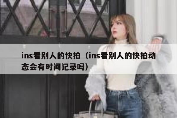 ins看别人的快拍（ins看别人的快拍动态会有时间记录吗） 第1张
