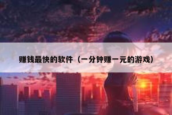 赚钱最快的软件（一分钟赚一元的游戏） 第1张