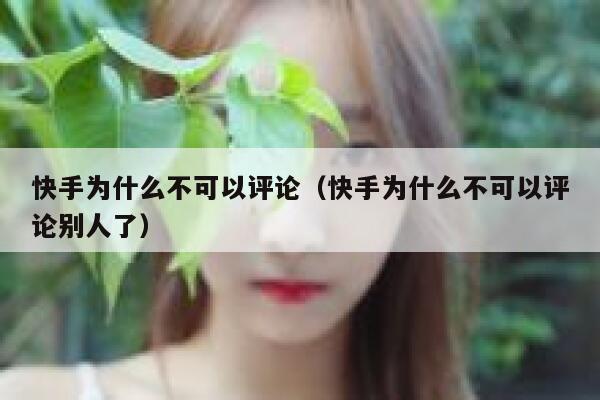 快手为什么不可以评论（快手为什么不可以评论别人了） 第1张