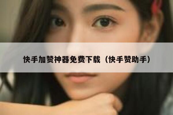 快手加赞神器免费下载（快手赞助手） 第1张