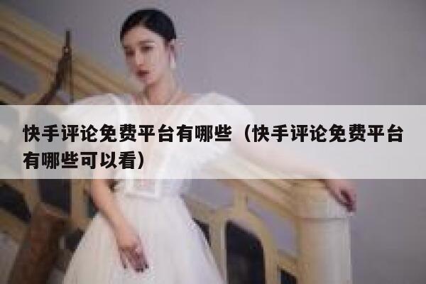 快手评论免费平台有哪些（快手评论免费平台有哪些可以看） 第1张