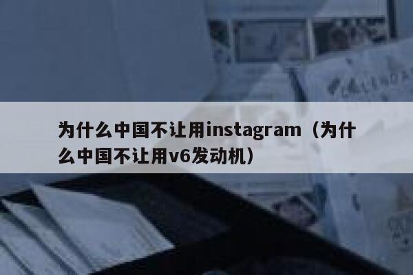 为什么中国不让用instagram（为什么中国不让用v6发动机） 第1张