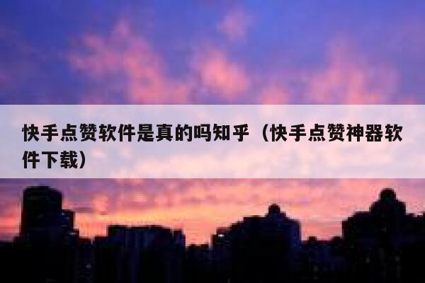快手点赞软件是真的吗知乎（快手点赞神器软件下载） 第1张