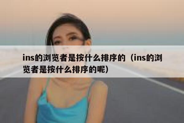 ins的浏览者是按什么排序的（ins的浏览者是按什么排序的呢） 第1张