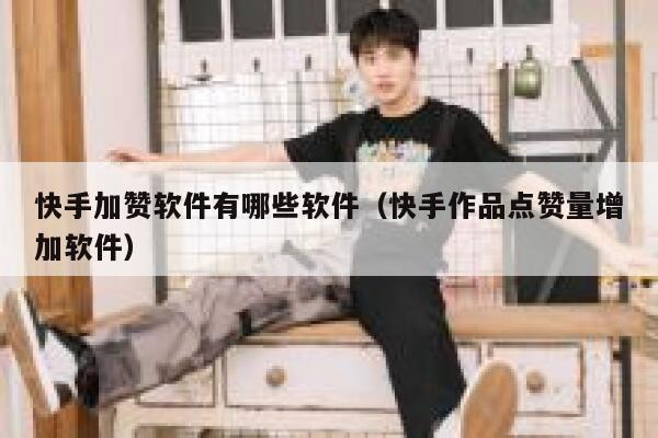 快手加赞软件有哪些软件（快手作品点赞量增加软件） 第1张