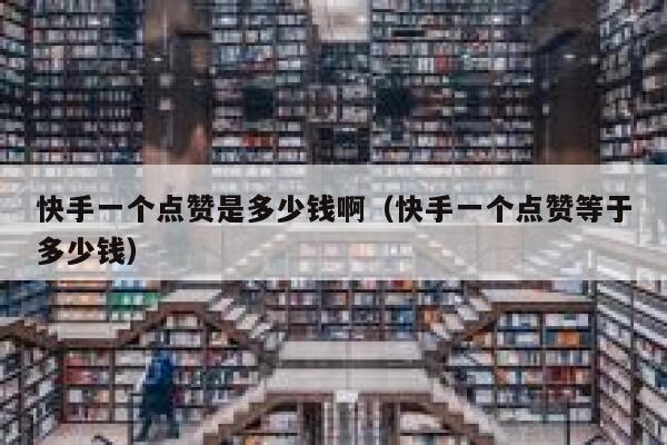 快手一个点赞是多少钱啊（快手一个点赞等于多少钱） 第1张
