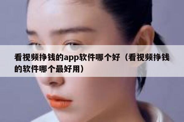 看视频挣钱的app软件哪个好（看视频挣钱的软件哪个最好用） 第1张