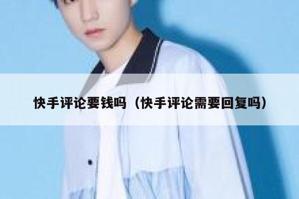 快手评论要钱吗（快手评论需要回复吗） 第1张