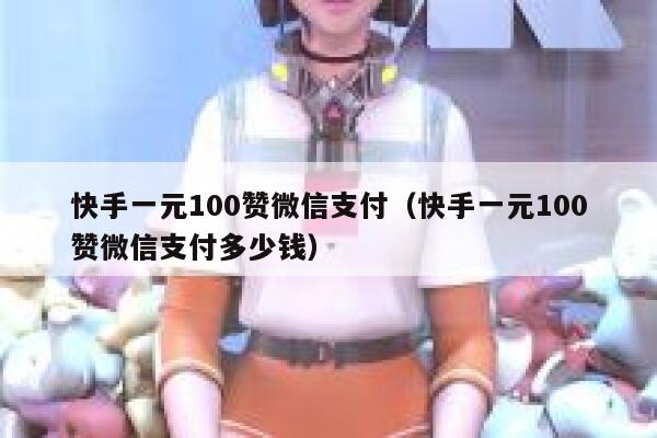 快手一元100赞微信支付（快手一元100赞微信支付多少钱） 第1张